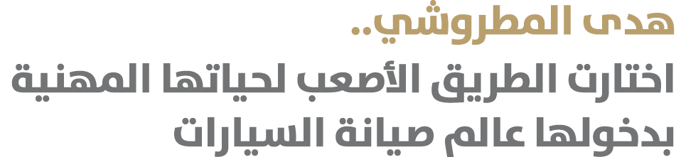 هدى المطروشي.. اختارت الطريق الأصعب لحياتها المهنية بدخولها عالم صيانة السيارات 