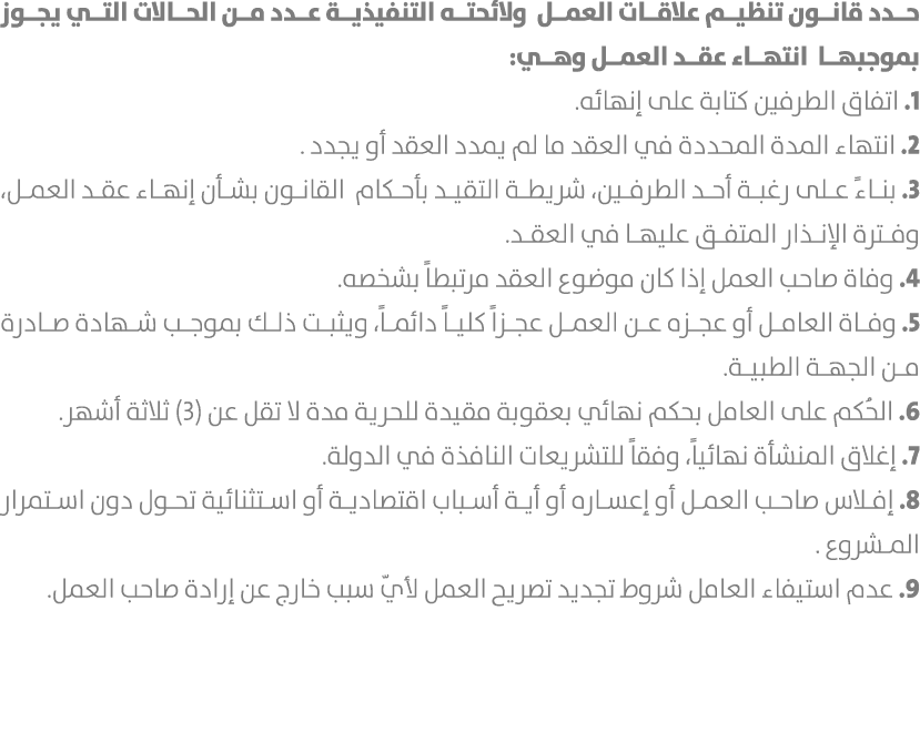 حدد قانون تنظيم علاقات العمل ولائحته التنفيذية عدد من الحالات التي يجوز بموجبها انتهاء عقد العمل وهي: 1. اتفاق الطرفي...