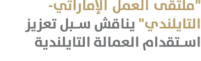 \“ملتقى العمل الإماراتي-التايلندي\" يناقش سبل تعزيز استقدام العمالة التايلندية