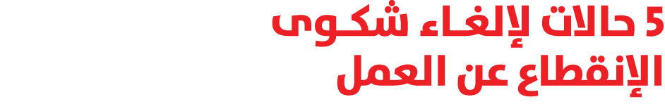5 حالات لإلغـاء شكـوى الإنقطاع عن العمل 