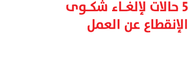 5 حالات لإلغـاء شكـوى الإنقطاع عن العمل 