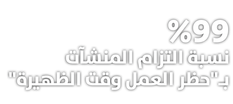 %99 نسبة التزام المنشآت بـ\“حظر العمل وقت الظهيرة\" 