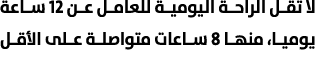 لا تقل الراحة اليومية للعامل عن 12 ساعة يوميا، منها 8 ساعات متواصلة على الأقل 