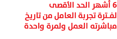 6 أشهر الحد الأقصى لفترة تجربة العامل من تاريخ مباشرته العمل ولمرة واحدة 