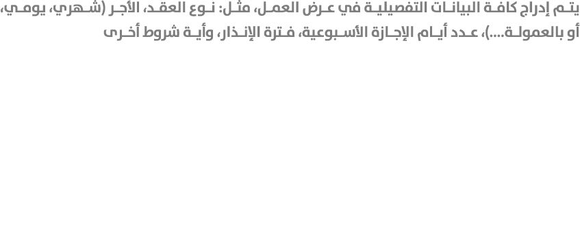 يتم إدراج كافة البيانات التفصيلية في عرض العمل، مثل: نوع العقد، الأجر (شهري، يومي، أو بالعمولة....)، عدد أيام الإجازة...