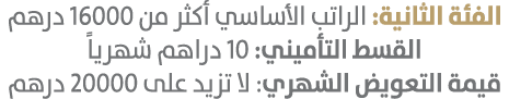 الفئة الثانية: الراتب الأساسي أكثر من 16000 درهم القسط التأميني: 10 دراهم شهرياً قيمة التعويض الشهري: لا تزيد على 200...