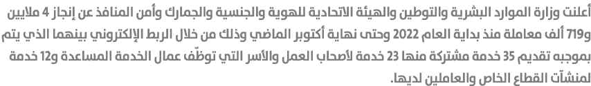 أعلنت وزارة الموارد البشرية والتوطين والهيئة الاتحادية للهوية والجنسية والجمارك وأمن المنافذ عن إنجاز 4 ملايين و719 أ...