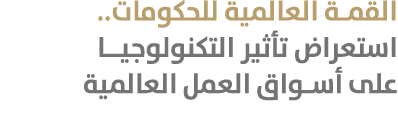 القمة العالمية للحكومات.. استعراض تأثير التكنولوجيـا على أسواق العمل العالمية