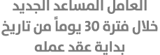 العامل المساعد الجديد خلال فترة 30 يوماً من تاريخ بداية عقد عمله