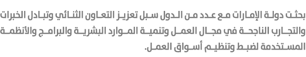 بحثت دولة الإمارات مع عدد من الدول سبل تعزيز التعاون الثنائي وتبادل الخبرات والتجارب الناجحة في مجال العمل وتنمية الم...