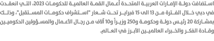 استضافت دولة الإمارات العربية المتحدة أعمال القمة العالمية للحكومات 2023، التي انعقدت في دبي خلال الفترة من 13 الى 15...