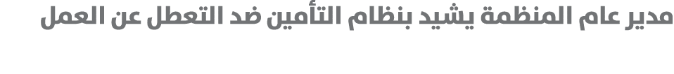 مدير عام المنظمة يشيد بنظام التأمين ضد التعطل عن العمل 