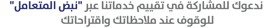  ندعوك للمشاركة في تقييم خدماتنا عبر \“نبض المتعامل\" للوقوف عند ملاحظاتك واقتراحاتك 