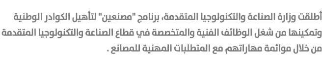 أطلقت وزارة الصناعة والتكنولوجيا المتقدمة، برنامج \“مصنعين\" لتأهيل الكوادر الوطنية وتمكينها من شغل الوظائف الفنية وا...