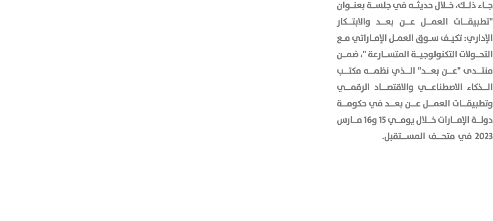 جاء ذلك، خلال حديثه في جلسة بعنوان \“تطبيقات العمل عن بعد والابتكار الإداري: تكيف سوق العمل الإماراتي مع التحولات الت...