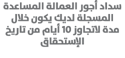 سداد أجور العمالة المساعدة المسجلة لديك يكون خلال مدة لاتجاوز 10 أيام من تاريخ الإستحقاق 