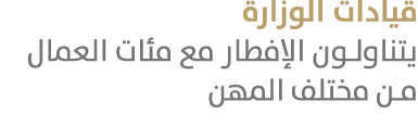 قيادات الوزارة يتناولون الإفطار مع مئات العمال من مختلف المهن