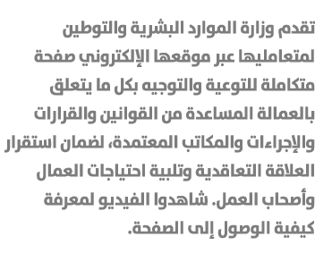 تقدم وزارة الموارد البشرية والتوطين لمتعامليها عبر موقعها الإلكتروني صفحة متكاملة للتوعية والتوجيه بكل ما يتعلق بالعم...