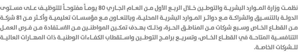 نظمت وزارة الموارد البشرية والتوطين خلال الربع الأول من العام الجاري 80 يوماً مفتوحاً للتوظيف على مستوى الدولة بالتنس...