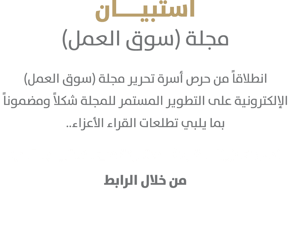 استبيــــان مجلة (سوق العمل) انطلاقاً من حرص أسرة تحرير مجلة (سوق العمل) الإلكترونية﻿ على التطوير المستمر للمجلة شكلا...