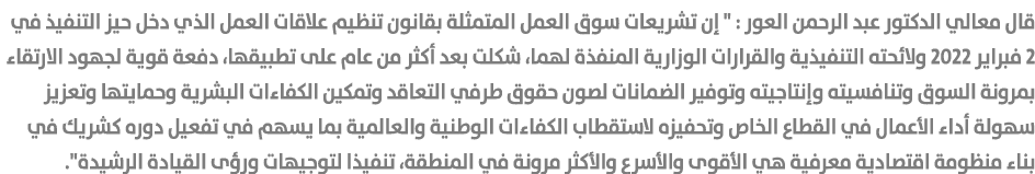 قال معالي الدكتور عبد الرحمن العور : \“ إن تشريعات سوق العمل المتمثلة بقانون تنظيم علاقات العمل الذي دخل حيز التنفيذ ...