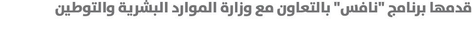 قدمها برنامج \“نافس\" بالتعاون مع وزارة الموارد البشرية والتوطين 