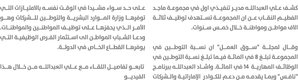 كشف علي العبدالله مدير تنفيذي اول في مجموعة ماجد الفطيم النقاب عن ان المجموعة تستهدف توظيف ثلاثة الاف مواطن ومواطنة خ...