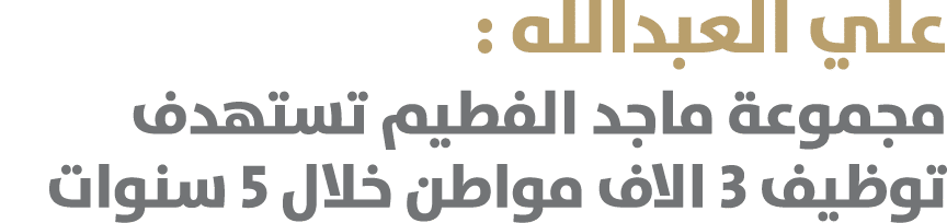 علي العبدالله : مجموعة ماجد الفطيم تستهدف توظيف 3 الاف مواطن خلال 5 سنوات 