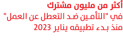 أكثر من مليون مشترك في \“التأمين ضد التعطل عن العمل\" منذ بدء تطبيقه يناير 2023 