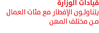 قيادات الوزارة يتناولون الإفطار مع مئات العمال من مختلف المهن