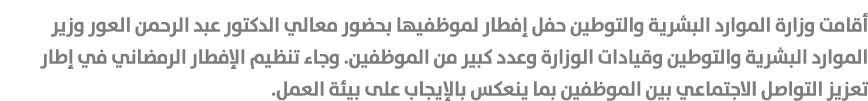 أقامت وزارة الموارد البشرية والتوطين حفل إفطار لموظفيها بحضور معالي الدكتور عبد الرحمن العور وزير الموارد البشرية وال...