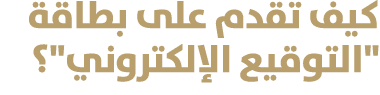كيف تقدم على بطاقة \“التوقيع الإلكتروني\"؟