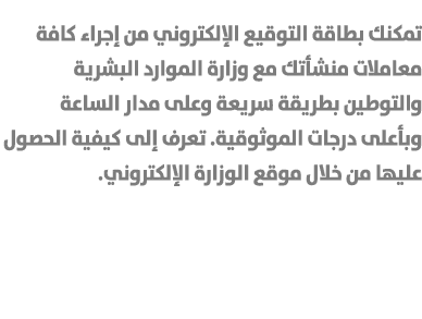 تمكنك بطاقة التوقيع الإلكتروني من إجراء كافة معاملات منشأتك مع وزارة الموارد البشرية والتوطين بطريقة سريعة وعلى مدار ...