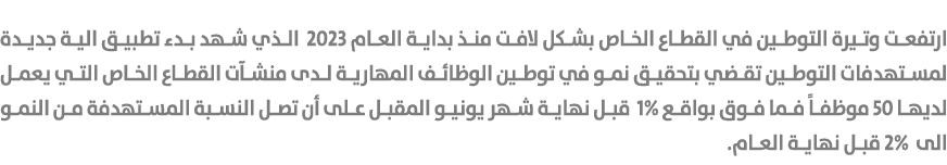 ارتفعت وتيرة التوطين في القطاع الخاص بشكل لافت منذ بداية العام 2023 الذي شهد بدء تطبيق الية جديدة لمستهدفات التوطين ت...