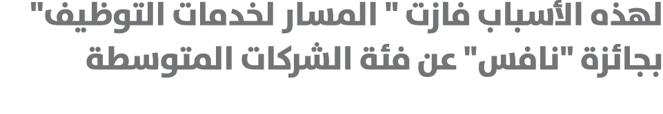 لهذه الأسباب فازت \“ المسار لخدمات التوظيف\" بجائزة \"نافس\" عن فئة الشركات المتوسطة 