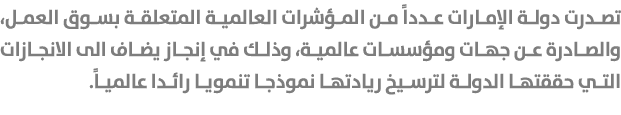 تصدرت دولة الإمارات عدداً من المؤشرات العالمية المتعلقة بسوق العمل، والصادرة عن جهات ومؤسسات عالمية، وذلك في إنجاز يض...