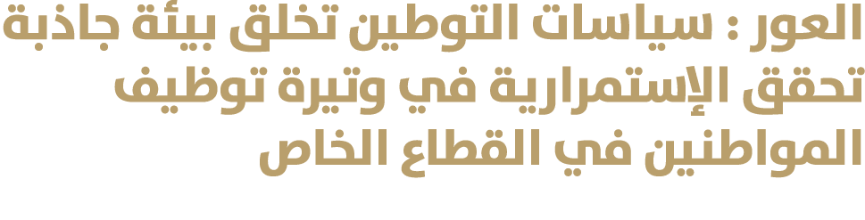 العور : سياسات التوطين تخلق بيئة جاذبة تحقق الإستمرارية في وتيرة توظيف المواطنين في القطاع الخاص 