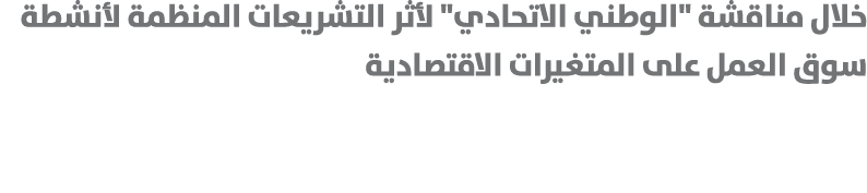 خلال مناقشة \“الوطني الاتحادي\" لأثر التشريعات المنظمة لأنشطة سوق العمل على المتغيرات الاقتصادية 