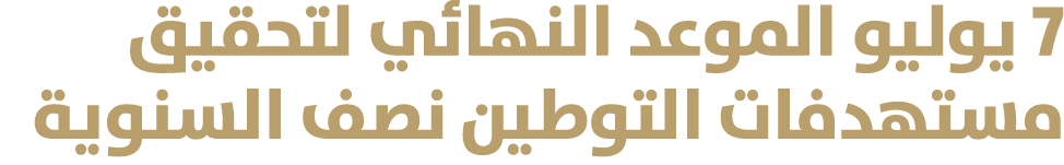 7 يوليو الموعد النهائي لتحقيق مستهدفات التوطين نصف السنوية 