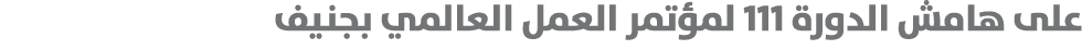 على هامش الدورة 111 لمؤتمر العمل العالمي بجنيف 