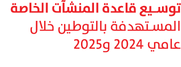توسيع قاعدة المنشآت الخاصة المستهدفة بالتوطين خلال عامي 2024 و2025 