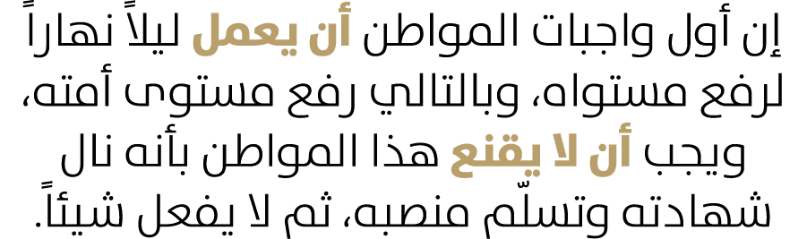 إن أول واجبات المواطن أن يعمل ليلاً نهاراً لرفع مستواه، وبالتالي رفع مستوى أمته، ويجب أن لا يقنع هذا المواطن بأنه نال...