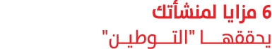 6 مزايا لمنشأتك يحققهـــا \“التــــوطيــن\"