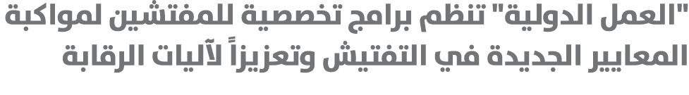 \“العمل الدولية\" تنظم برامج تخصصية للمفتشين لمواكبة المعايير الجديدة في التفتيش وتعزيزاً لآليات الرقابة 