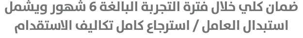 ضمان كلي خلال فترة التجربة البالغة 6 شهور ويشمل استبدال العامل / استرجاع كامل تكاليف الاستقدام 