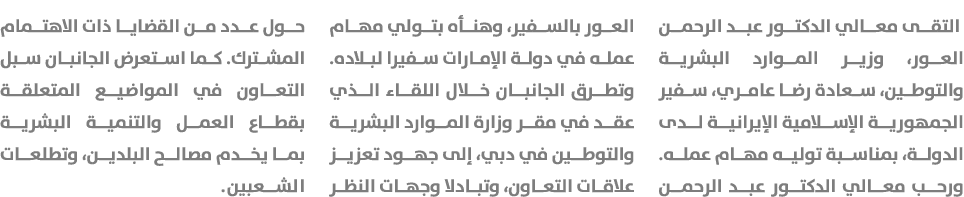  التقى معالي الدكتور عبد الرحمن العور، وزير الموارد البشرية والتوطين، سعادة رضا عامري، سفير الجمهورية الإسلامية الإير...