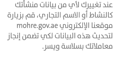 عند تغييرك لأي من بيانات منشأتك كالنشاط أو الاسم التجاري، قم بزيارة موقعنا الإلكتروني mohre.gov.ae لتحديث هذه البيانا...