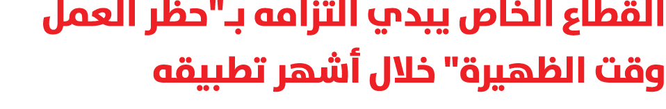 القطاع الخاص يبدي التزامه بـ\“حظر العمل وقت الظهيرة\" خلال أشهر تطبيقه 