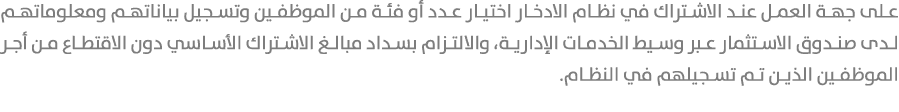 على جهة العمل عند الاشتراك في نظام الادخار اختيار عدد أو فئة من الموظفين وتسجيل بياناتهم ومعلوماتهم لدى صندوق الاستثم...