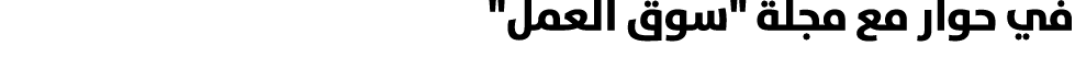 في حوار مع مجلة \“سوق العمل\" 